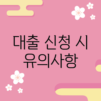 대출 신청 시 유의사항