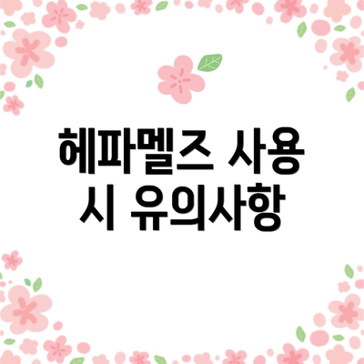 헤파멜즈 사용 시 유의사항