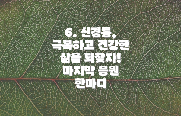 6. 신경통, 극복하고 건강한 삶을 되찾자! 마지막 응원 한마디
