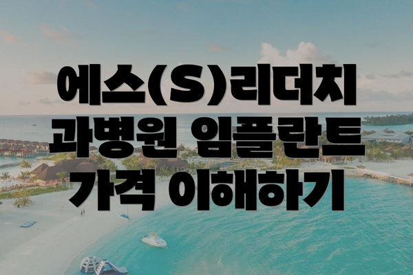 에스(S)리더치과병원 임플란트 가격 이해하기