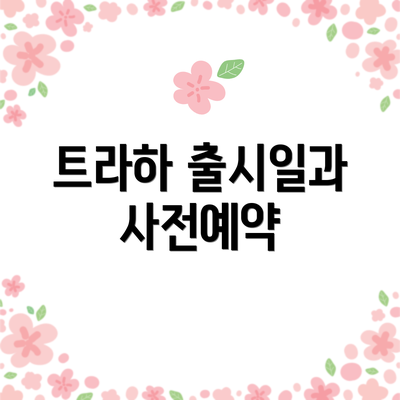 트라하 출시일과 사전예약