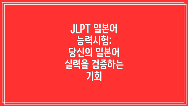 JLPT 일본어 능력시험: 당신의 일본어 실력을 검증하는 기회