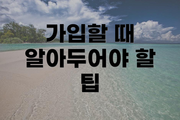 가입할 때 알아두어야 할 팁