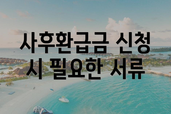 사후환급금 신청 시 필요한 서류