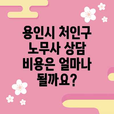 용인시 처인구 노무사 상담 비용은 얼마나 될까요?