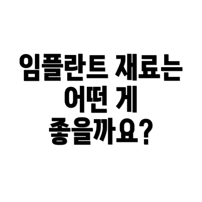 임플란트 재료는 어떤 게 좋을까요?