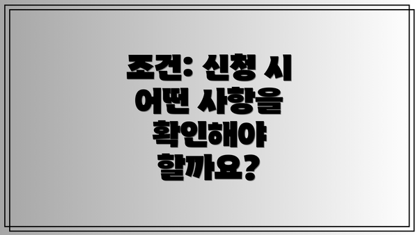 조건: 신청 시 어떤 사항을 확인해야 할까요?
