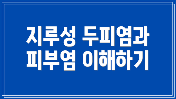 지루성 두피염과 피부염 이해하기
