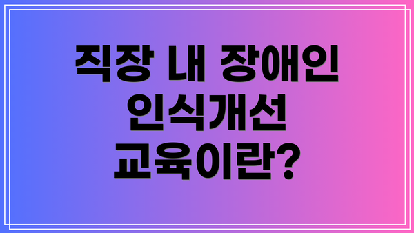 직장 내 장애인 인식개선 교육이란?