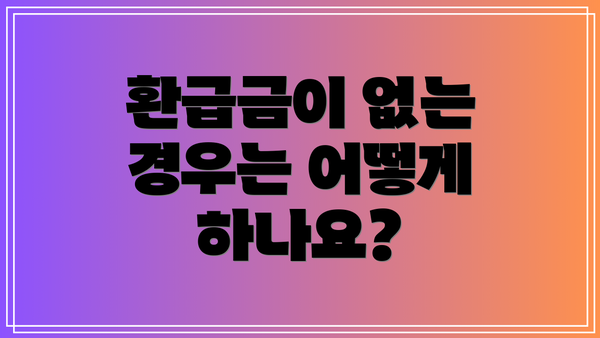 환급금이 없는 경우는 어떻게 하나요?