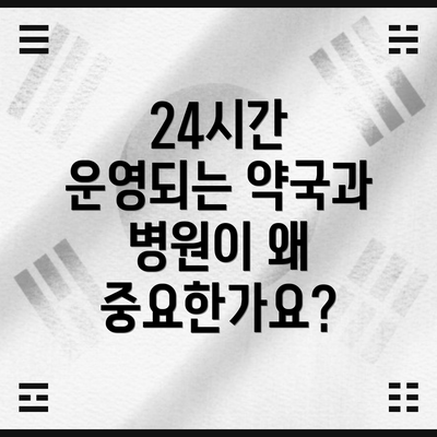24시간 운영되는 약국과 병원이 왜 중요한가요?