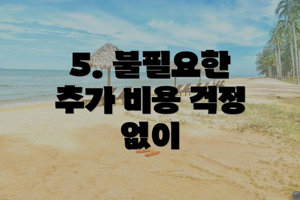 5. 불필요한 추가 비용 걱정 없이