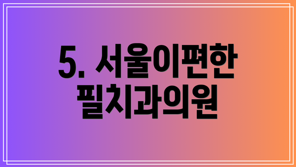 5. 서울이편한필치과의원